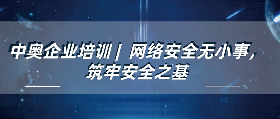 中奧企業培訓 | 網絡安全無小事，筑牢安全之基